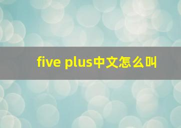 five plus中文怎么叫